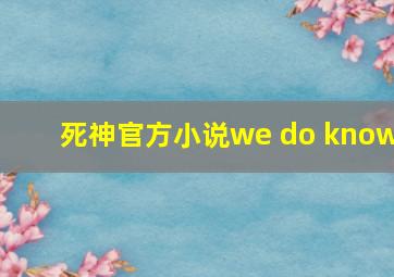 死神官方小说we do know